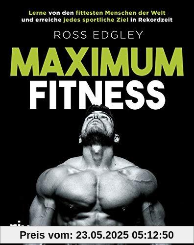 Maximum Fitness: Lerne von den fittesten Menschen der Welt und erreiche jedes sportliche Ziel in Rekordzeit