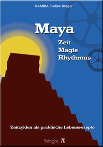 Maya: Zeit - Magie - Rhythmus. Zeitzyklen als Praktische Lebensrezepte