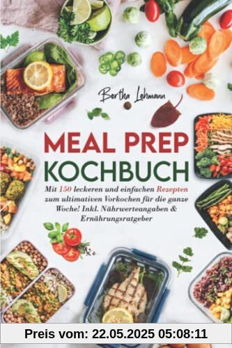Meal Prep Kochbuch: Mit 150 leckeren und einfachen Rezepten zum ultimativen Vorkochen für die ganze Woche! Inkl. Nährwerteangaben & Ernährungsratgeber Meal Prep Kochbuch: Mit 150 leckeren und einfachen Rezepten zum ultimativen Vorkochen für die ganze Woche! Inkl. Nährwerteangaben & Ernährungsratgeber