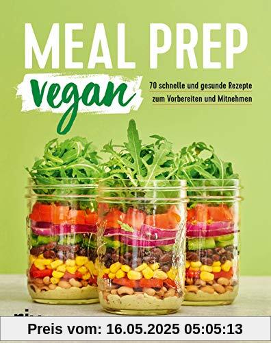 Meal Prep vegan: 70 schnelle und gesunde Rezepte zum Vorbereiten und Mitnehmen