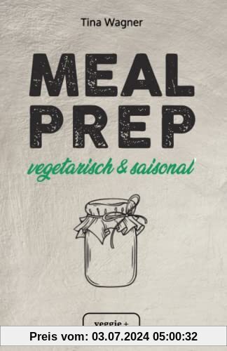 Meal Prep - vegetarisch und saisonal: Das vegetarische Meal-Prep-Kochbuch mit saisonalen Zutaten für eine gesunde und nachhaltige Ernährung (über 100 ... mit vielen Zero-Waste-Tipps)