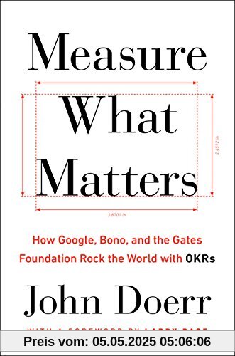 Measure What Matters: How Google, Bono, and the Gates Foundation Rock the World with OKRs