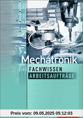 Mechatronik Fachwissen Arbeitsaufträge: 1. Auflage, 2013 (Mechatronik nach Lernfeldern, Band 7)