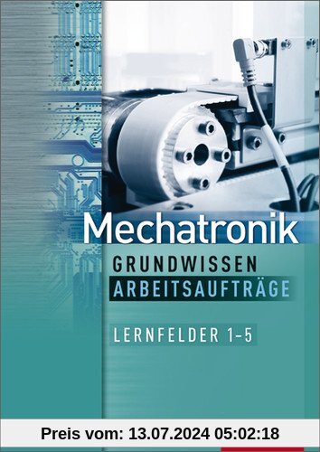 Mechatronik Grundwissen Arbeitsaufträge: Lernfelder 1-5: 1. Auflage, 2012 (Mechatronik nach Lernfeldern, Band 5)