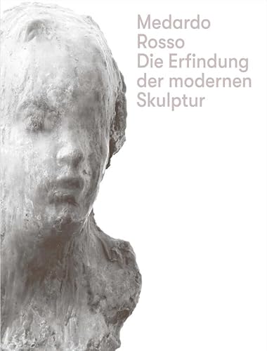 Medardo Rosso. Die Erfindung der modernen Skulptur: mumok Wien von König, Walther