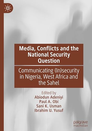 Media, Conflicts and the National Security Question: Communicating (In)security in Nigeria, West Africa and the Sahel von Palgrave Macmillan