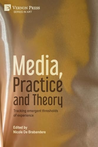Media, Practice and Theory: Tracking emergent thresholds of experience (Art) von Vernon Press
