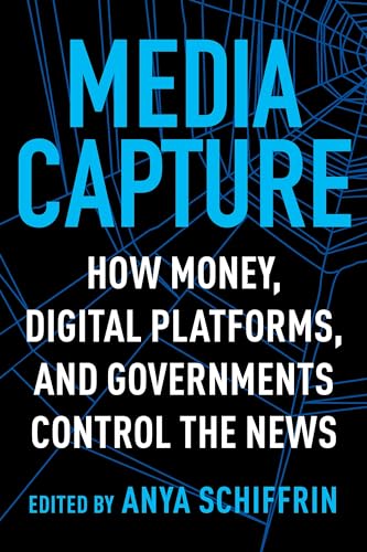 Media Capture: How Money, Digital Platforms, and Governments Control the News von Columbia University Press