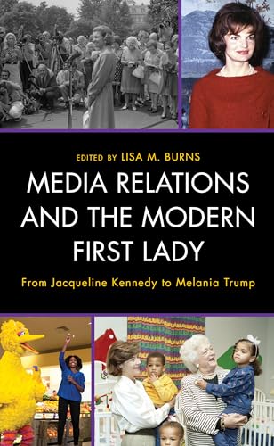 Media Relations and the Modern First Lady: From Jacqueline Kennedy to Melania Trump (Lexington Studies in Political Communication)