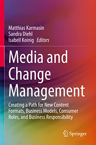 Media and Change Management: Creating a Path for New Content Formats, Business Models, Consumer Roles, and Business Responsibility Media and Change Management: Creating a Path for New Content Formats, Business Models, Consumer Roles, and Business Responsibility von Springer