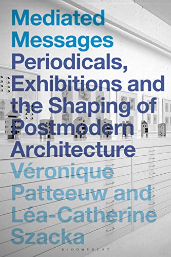Mediated Messages: Periodicals, Exhibitions and the Shaping of Postmodern Architecture Mediated Messages: Periodicals, Exhibitions and the Shaping of Postmodern Architecture von Bloomsbury Visual Arts