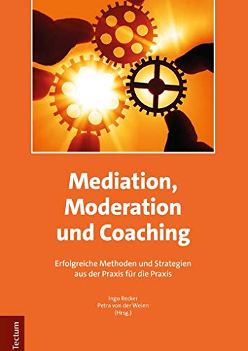 Mediation, Moderation und Coaching: Erfolgreiche Methoden und Strategien aus der Praxis für die Praxis von Tectum