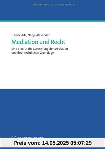 Mediation und Recht: Eine praxisnahe Darstellung der Medition und ihrer rechtlichen Grundlagen