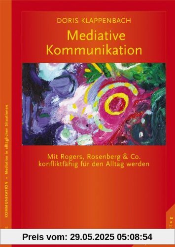 Mediative Kommunikation: Mit Rogers, Rosenberg & Co. konfliktfähig für den Alltag werden