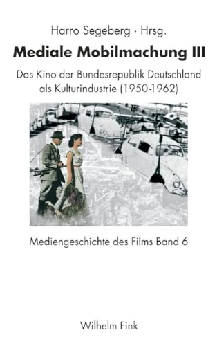 Mediengeschichte des Films 06. Mediale Mobilmachung III: Das Kino in der Bundesrepublik Deutschland von 1950-1963: Das Kino der Bundesrepublik Deutschland als Kulturindustrie (1950-1962) von Brill | Fink