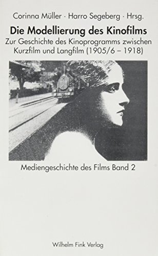 Mediengeschichte des Films: Die Modellierung des Kinofilms: Bd 2: Zur Geschichte des Kinoprogramms zwischen Kurzfilm und Langfilm 1905/06-1918 von Fink Wilhelm GmbH + Co.KG