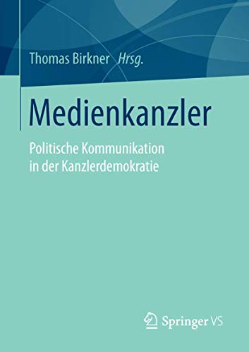 Medienkanzler: Politische Kommunikation in der Kanzlerdemokratie Medienkanzler: Politische Kommunikation in der Kanzlerdemokratie