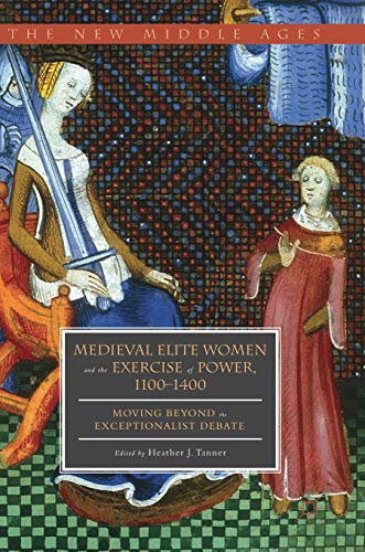 Medieval Elite Women and the Exercise of Power, 1100–1400: Moving beyond the Exceptionalist Debate (The New Middle Ages) von MACMILLAN