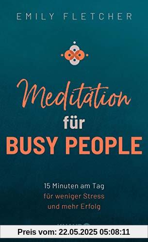 Meditation für Busy People: 15 Minuten am Tag für weniger Stress und mehr Erfolg