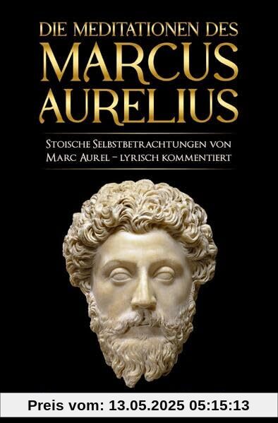 Meditationen des Marcus Aurelius: Marc Aurels stoische Selbstbetrachtungen in Deutsch – sprachlich überarbeitet und lyrisch kommentiert Meditationen des Marcus Aurelius: Marc Aurels stoische Selbstbetrachtungen in Deutsch – sprachlich überarbeitet und lyrisch kommentiert