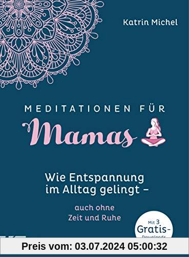 Meditationen für Mamas: Wie Entspannung im Alltag gelingt - auch ohne Zeit und Ruhe - Mit 3 gratis Downloads