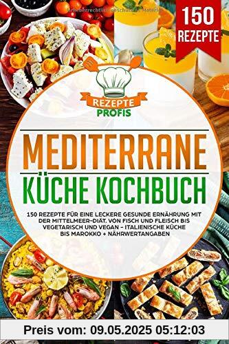 Mediterrane Küche Kochbuch: 150 Rezepte für eine leckere gesunde Ernährung mit der Mittelmeer-Diät. Von Fisch und Fleisch bis vegetarisch und vegan - Italienische Küche bis Marokko + Nährwertangaben