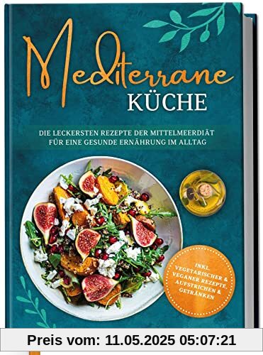 Mediterrane Küche: Die leckersten Rezepte der Mittelmeerdiät für eine gesunde Ernährung im Alltag Mediterrane Küche: Die leckersten Rezepte der Mittelmeerdiät für eine gesunde Ernährung im Alltag