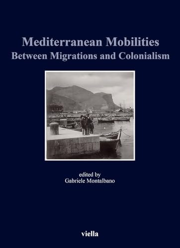 Mediterranean Mobilities Between Migrations and Colonialism (Storia E Culture. Dipartimento Di Storia Culture Civilta Alma Mater Studiorum - Universita Di Bologna, 12) von Viella