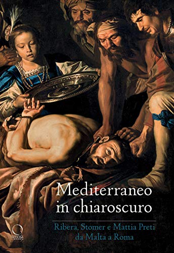 Mediterraneo in Chiaroscuro. Ribera, Stomer e Mattia Preti da Malta a Roma. Catalogo Della Mostra (Roma, 12 Gennaio-21 Maggio 2017)
