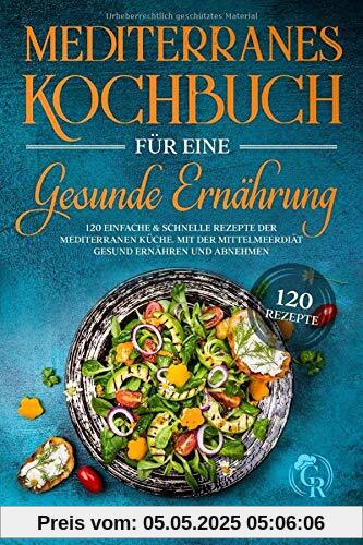 Mediterranes Kochbuch für eine gesunde Ernährung: 120 einfache und schnelle Rezepte der mediterranen Küche. Mit der Mittelmeerdiät gesund ernähren und abnehmen. Mediterranes Kochbuch für eine gesunde Ernährung: 120 einfache und schnelle Rezepte der mediterranen Küche. Mit der Mittelmeerdiät gesund ernähren und abnehmen.
