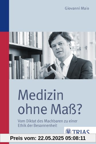 Medizin ohne Maß?: Vom Diktat des Machbaren zu einer Ethik der Besonnenheit