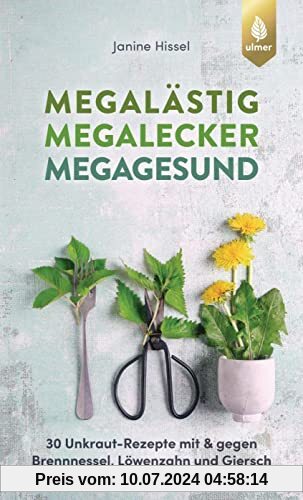 Megalästig – megalecker – megagesund: 30 Unkraut-Rezepte mit und gegen Brennnessel, Löwenzahn und Giersch