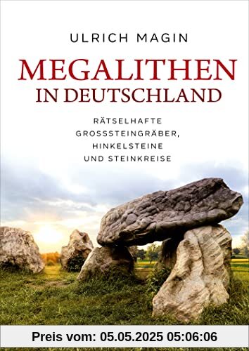 Megalithen in Deutschland: Rätselhafte Großsteingräber, Hinkelsteine und Steinkreise