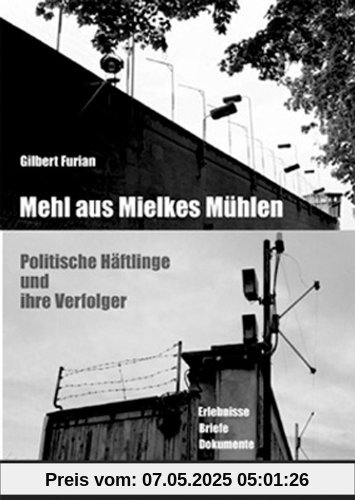 Mehl auf Mielkes Mühlen: Politische Häftlinge und ihre Verfolger - Erlebnisse, Briefe, Dokumente Mehl auf Mielkes Mühlen: Politische Häftlinge und ihre Verfolger - Erlebnisse, Briefe, Dokumente