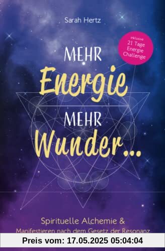 Mehr Energie, mehr Wunder ...: Spirituelle Alchemie & Manifestieren nach dem Gesetz der Resonanz