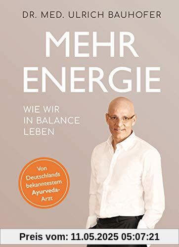 Mehr Energie: Wie wir in Balance leben - Von Deutschlands bekanntestem Ayurveda-Arzt (vollständig überarbeitete und aktualisierte Neuaugabe von In Balance leben)