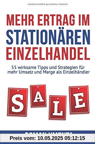 Mehr Ertrag im stationären Einzelhandel: 55 wirksame Tipps und Strategien für mehr Umsatz und Marge als Einzelhändler Mehr Ertrag im stationären Einzelhandel: 55 wirksame Tipps und Strategien für mehr Umsatz und Marge als Einzelhändler