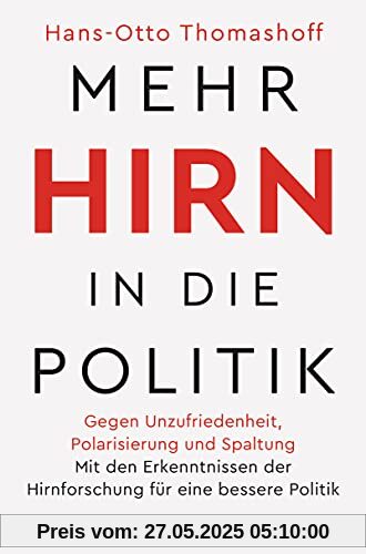 Mehr Hirn in die Politik: Gegen Unzufriedenheit, Polarisierung und Spaltung – Mit den Erkenntnissen der Hirnforschung für eine bessere Politik