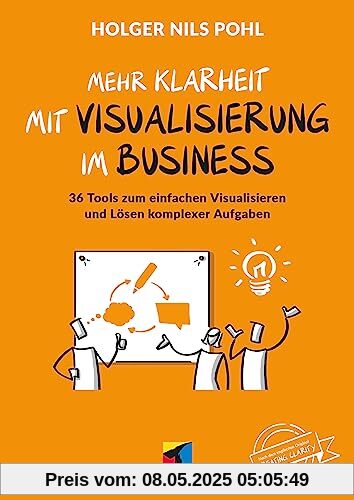 Mehr Klarheit mit Visualisierung im Business: 36 Tools zum einfachen Visualisieren und Lösen komplexer Aufgaben (mitp Business)