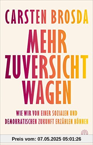 Mehr Zuversicht wagen: Wie wir von einer sozialen und demokratischen Zukunft erzählen können Mehr Zuversicht wagen: Wie wir von einer sozialen und demokratischen Zukunft erzählen können