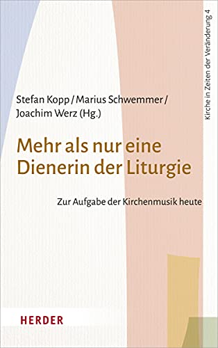 Mehr als nur eine Dienerin der Liturgie: Zur Aufgabe der Kirchenmusik heute (Kirche in Zeiten der Veränderung, Band 4)