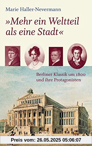 Mehr ein Weltteil als eine Stadt: Berliner Klassik um 1800 und ihre Protagonisten