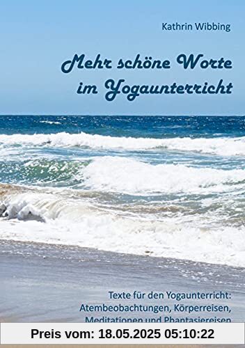 Mehr schöne Worte für den Yogaunterricht: Texte für den Yogaunterricht: Atembeobachtungen, Körperreisen, Meditationen und Phantasiereisen Mehr schöne Worte für den Yogaunterricht: Texte für den Yogaunterricht: Atembeobachtungen, Körperreisen, Meditationen und Phantasiereisen