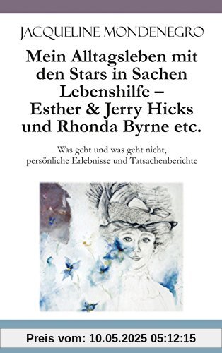 Mein Alltagsleben mit den Stars in Sachen Lebenshilfe - Esther & Jerry Hicks und Rhonda Byrne etc.: Was geht und was geht nicht, persönliche Erlebnisse und Tatsachenberichte