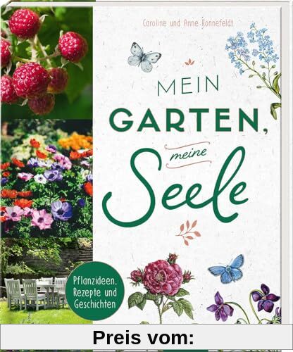 Mein Garten, meine Seele: Pflanzideen, Rezepte und Geschichten | Über die Liebe zum Gärtnern und zur Natur