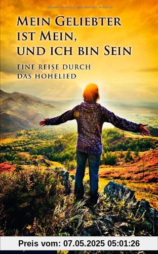 Mein Geliebter ist mein, und ich bin sein: Eine Reise durch das Hohelied