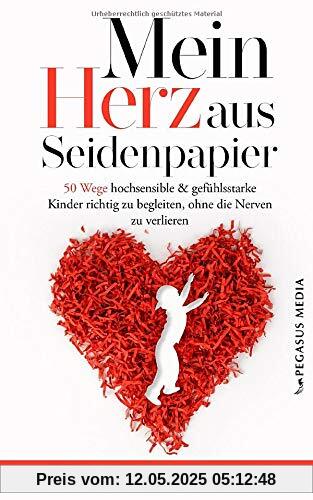 Mein Herz aus Seidenpapier: 50 Wege hochsensible & gefühlsstarke Kinder zu begleiten, ohne die Nerven zu verlieren