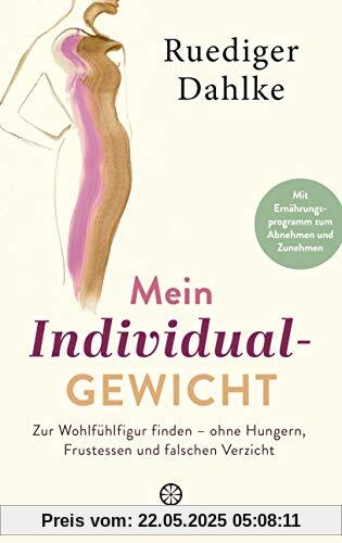 Mein Individualgewicht: Zur Wohlfühlfigur finden – ohne Hungern, Frustessen und falschen Verzicht - Mit Ernährungsprogramm zum Abnehmen und Zunehmen