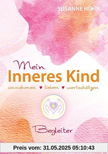 Mein Inneres-Kind-Begleiter: annehmen - lieben - wertschätzen Mein Inneres-Kind-Begleiter: annehmen - lieben - wertschätzen