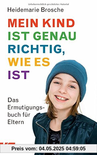 Mein Kind ist genau richtig, wie es ist: Das Ermutigungsbuch für Eltern